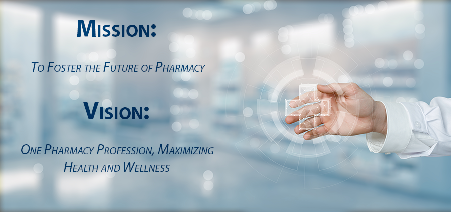 Mission:   To Foster the Future of Pharmacy  Vision:   One Pharmacy Profession, Maximizing Health and Wellness